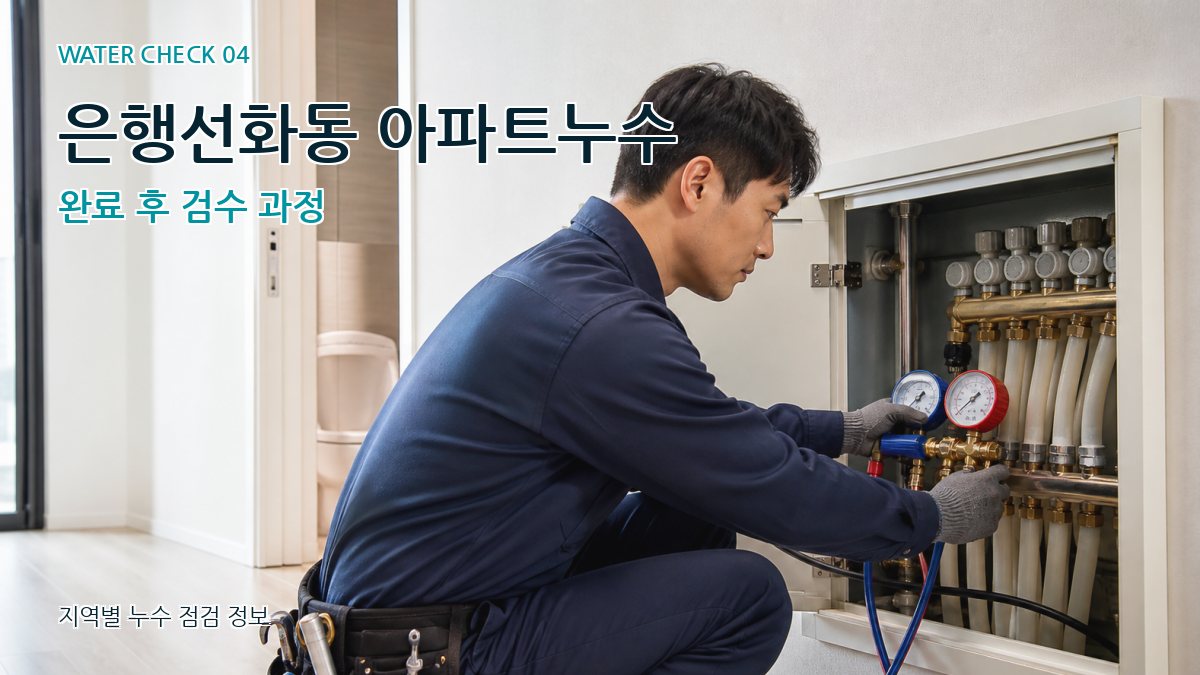 은행선화동 아파트누수 완료 후 검수 과정
